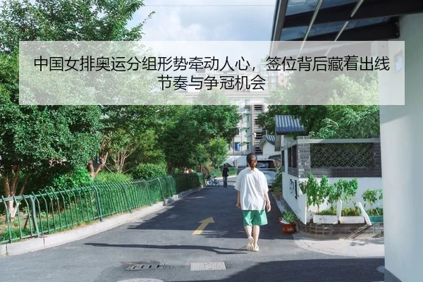 中国女排奥运分组形势牵动人心，签位背后藏着出线节奏与争冠机会